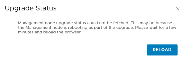 Machine generated alternative text:
Upgrade Status Management node upgrade status could not be fetched. This may be because the Management node is rebooting as part of the upgrade. Please wait for a few minutes and reload the browser. RELOAD 