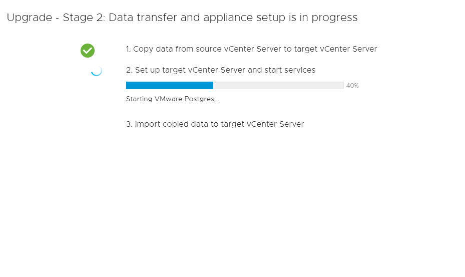 Machine generated alternative text:
Upgrade Stage 2: Data transfer and appliance setup is in progress 1. Copy data trom source vCenter Server to target vCenter Server 2. Set up target vCenter Server and start services Starting VMwere Postgres._. 3. Import copied data to target vCenter Server 