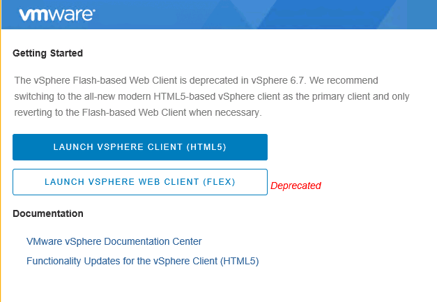 Machine generated alternative text:
xmware• Getting Started The vSphere Flash-based Web Client is deprecated in vSpnere 6.7 _ We recommend switching to the all-new modern HTML5-based vSphere client as the primary client and only reverting to the Flash-based Web Client when necessary. LAUNCH VSPHERE CLIENT (HTML5) LAUNCH VSPHERE WEB CLIENT (FLEX) Documentation VMware vSphere Documentation Center Functionality Updates for the vSphere Client (HTML5) Deprecated 